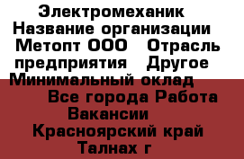 Электромеханик › Название организации ­ Метопт ООО › Отрасль предприятия ­ Другое › Минимальный оклад ­ 25 000 - Все города Работа » Вакансии   . Красноярский край,Талнах г.